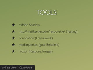 TOOLS
        ★     Adobe Shadow
        ★     http://mattkersley.com/responsive/ (Testing)

        ★     Foundation (Framework)
        ★     mediaqueri.es (gute Beispiele)

        ★     riloadr (Respons. Images)



andreas simon @sitevisions
 