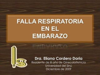 FALLA RESPIRATORIA EN EL EMBARAZO Dra. Eliana Cordero Doria Residente de III año de Ginecobstetricia Universidad del Sinú Diciembre de 2009 