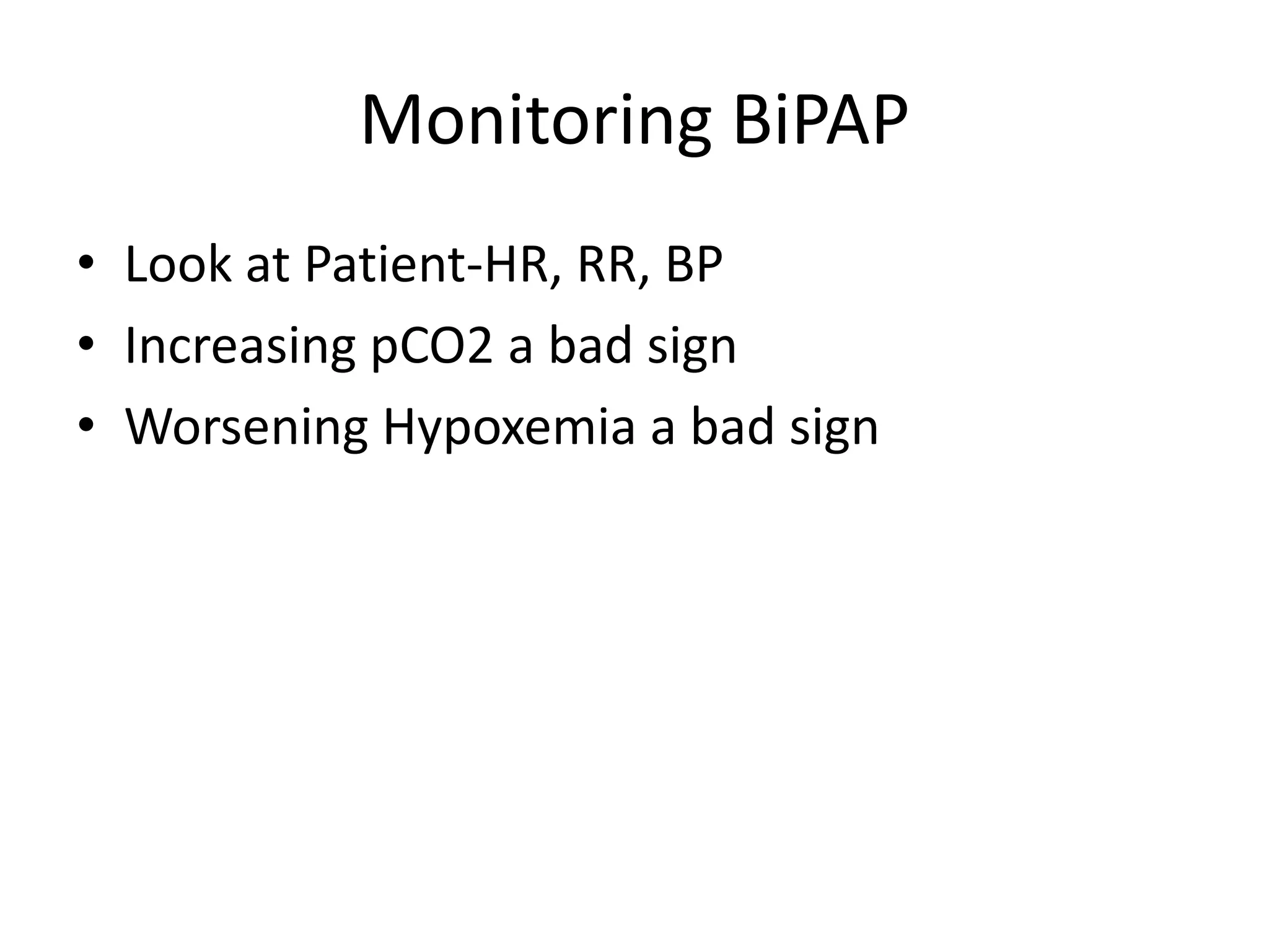 Monitoring BiPAP
• Look at Patient-HR, RR, BP
• Increasing pCO2 a bad sign
• Worsening Hypoxemia a bad sign
 