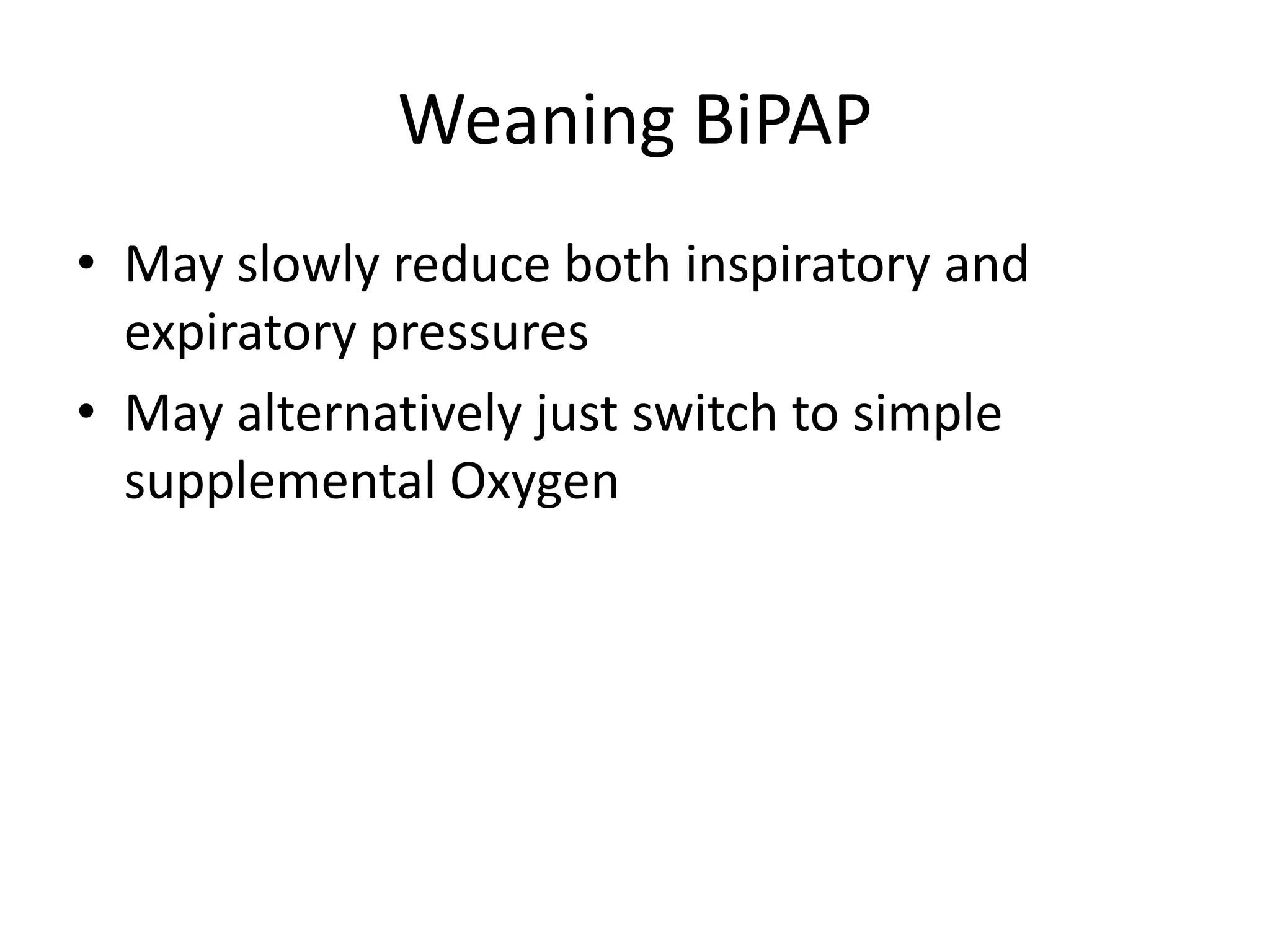 Weaning BiPAP
• May slowly reduce both inspiratory and
  expiratory pressures
• May alternatively just switch to simple
  supplemental Oxygen
 