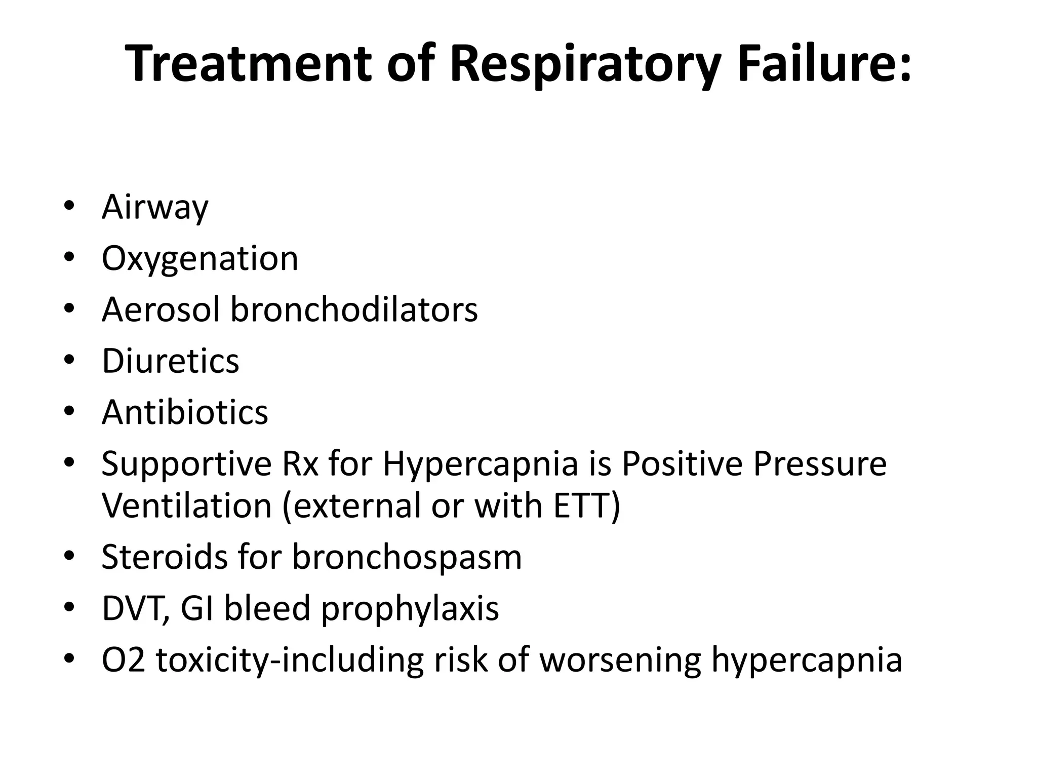 Treatment of Respiratory Failure:

• Airway
• Oxygenation
• Aerosol bronchodilators
• Diuretics
• Antibiotics
• Supportive Rx for Hypercapnia is Positive Pressure
  Ventilation (external or with ETT)
• Steroids for bronchospasm
• DVT, GI bleed prophylaxis
• O2 toxicity-including risk of worsening hypercapnia
 