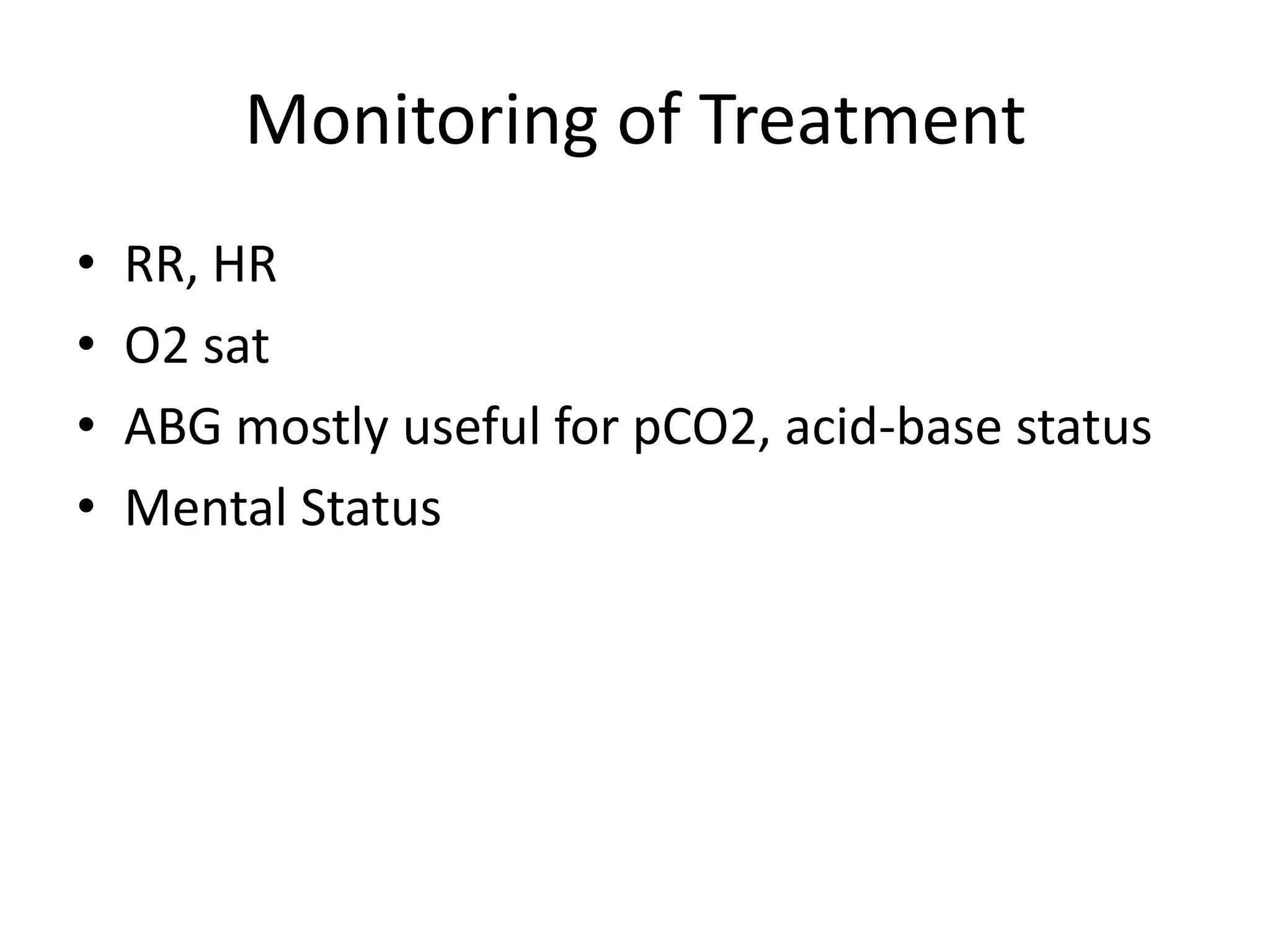 Monitoring of Treatment
•   RR, HR
•   O2 sat
•   ABG mostly useful for pCO2, acid-base status
•   Mental Status
 
