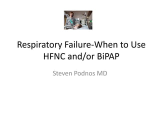 Respiratory Failure-When to Use
      HFNC and/or BiPAP
        Steven Podnos MD
 
