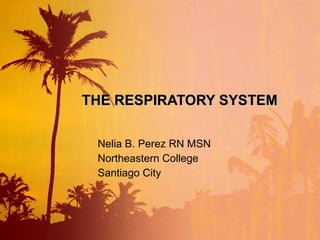 THE RESPIRATORY SYSTEM Nelia B. Perez RN MSN Northeastern College Santiago City 