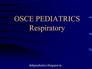 OSCE PEDIATRICS
Respiratory
dnbpaediatrics.blogspot.in
 