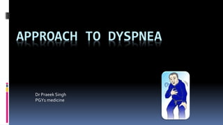 APPROACH TO DYSPNEA
Dr Praeek Singh
PGY1 medicine
 