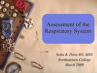 Assessment of the Respiratory System Nelia B. Perez RN, MSN Northeastern College March 2009 