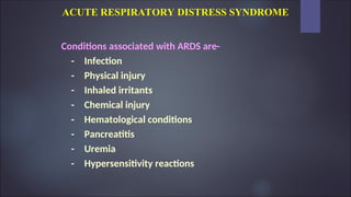 ACUTE RESPIRATORY DISTRESS SYNDROME
Conditions associated with ARDS are-
- Infection
- Physical injury
- Inhaled irritants
- Chemical injury
- Hematological conditions
- Pancreatitis
- Uremia
- Hypersensitivity reactions
 