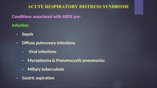 ACUTE RESPIRATORY DISTRESS SYNDROME
Conditions associated with ARDS are-
Infection
- Sepsis
- Diffuse pulmonary infections
- Viral infections
- Mycoplasma & Pneumocystis pneumonia;
- Miliary tuberculosis
- Gastric aspiration
 