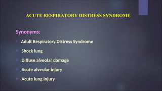 ACUTE RESPIRATORY DISTRESS SYNDROME
Synonyms:

Adult Respiratory Distress Syndrome
 Shock lung
 Diffuse alveolar damage
 Acute alveolar injury
 Acute lung injury
 