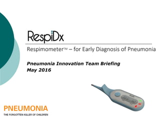RespimometerTM – for Early Diagnosis of Pneumonia
Pneumonia Innovation Team Briefing
May 2016
 