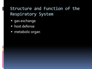 Structure and Function of the
Respiratory System
 gas exchange
 host defense
 metabolic organ
 