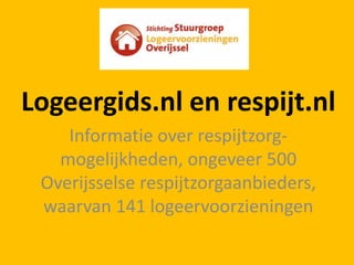 Logeergids.nl en respijt.nlInformatie over respijtzorg-mogelijkheden, ongeveer 500 Overijsselserespijtzorgaanbieders, waarvan141 logeervoorzieningen
