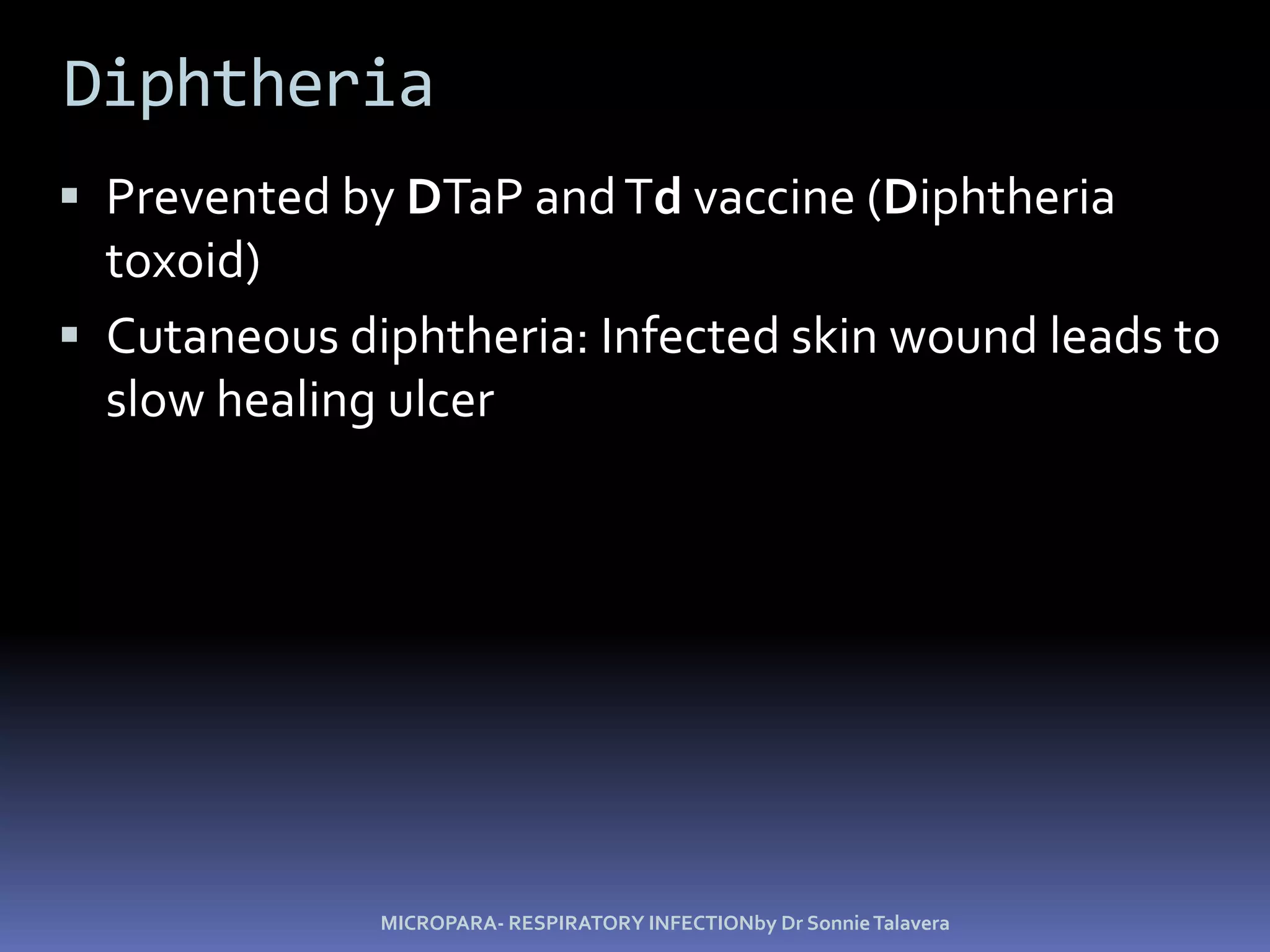 DiphtheriaPrevented by DTaP and Td vaccine (Diphtheria toxoid)Cutaneous diphtheria: Infected skin wound leads to slow healing ulcerMICROPARA- RESPIRATORY INFECTIONby Dr Sonnie Talavera