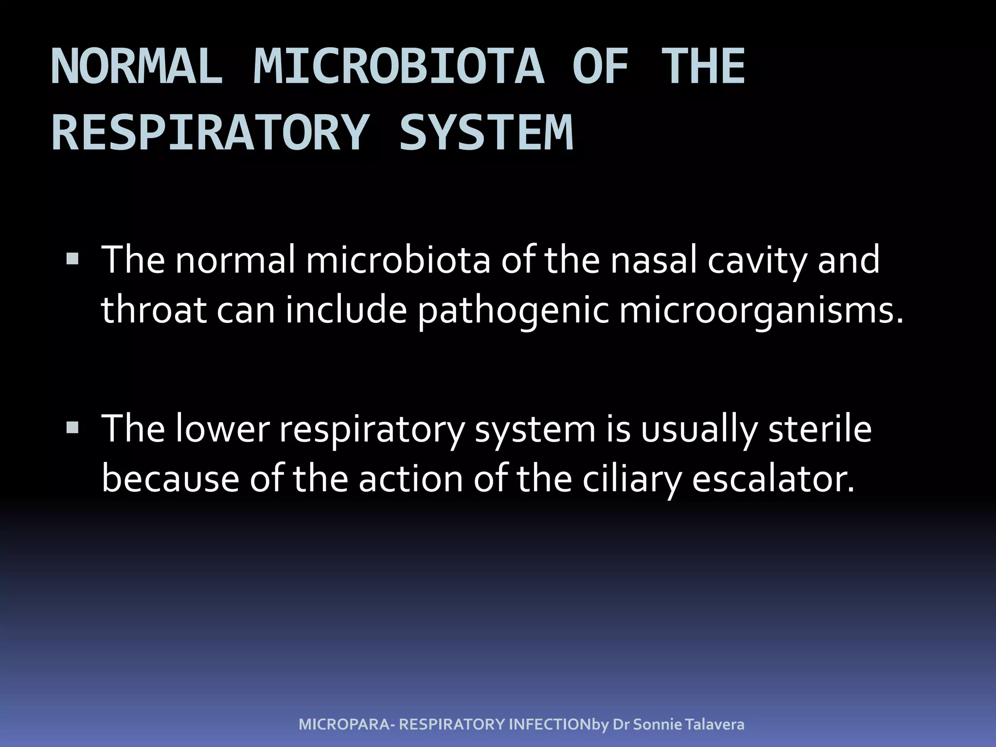 Normal Microbiota of the Respiratory SystemThe normal microbiota of the nasal cavity and throat can include pathogenic microorganisms.The lower respiratory system is usually sterile because of the action of the ciliary escalator.MICROPARA- RESPIRATORY INFECTIONby Dr Sonnie Talavera