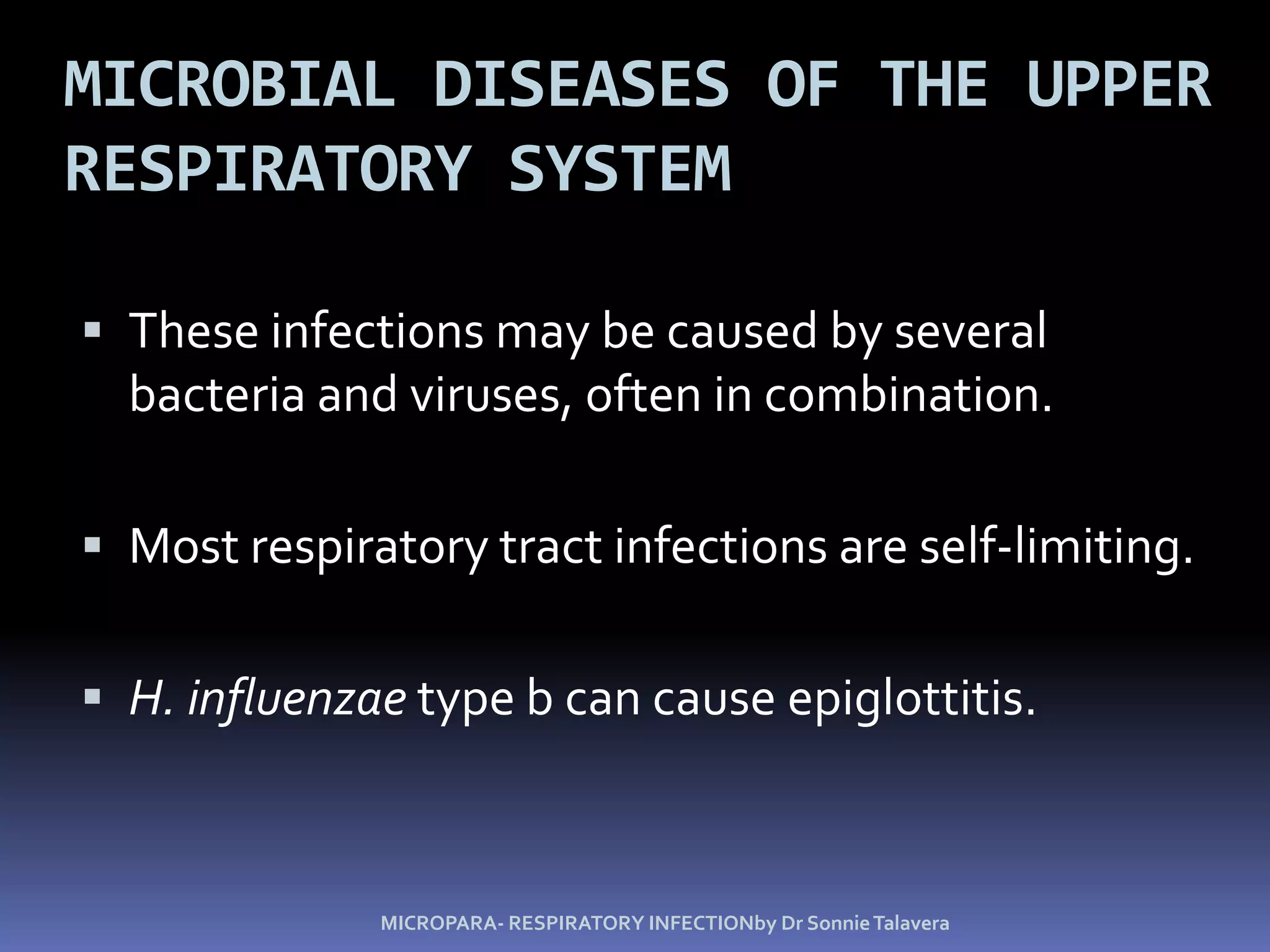 Microbial Diseases of the Upper Respiratory System These infections may be caused by several bacteria and viruses, often in combination.Most respiratory tract infections are self-limiting.H. influenzae type b can cause epiglottitis.MICROPARA- RESPIRATORY INFECTIONby Dr Sonnie Talavera