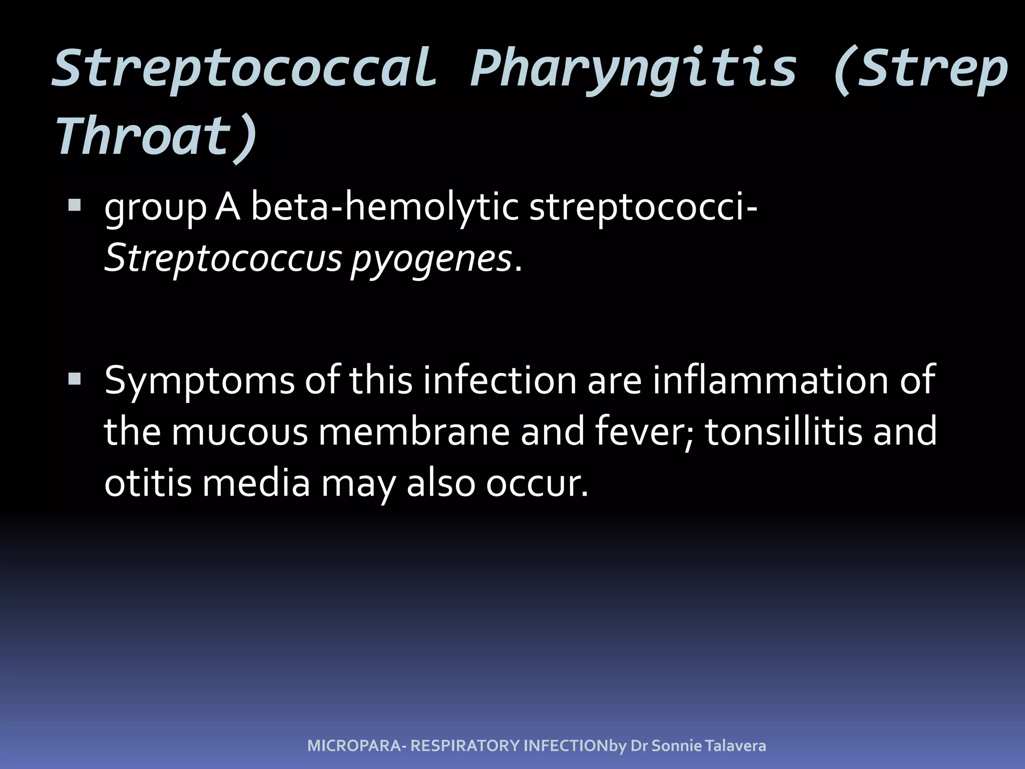 Streptococcal Pharyngitis (Strep Throat) group A beta-hemolytic streptococci- Streptococcus pyogenes.Symptoms of this infection are inflammation of the mucous membrane and fever; tonsillitis and otitis media may also occur.MICROPARA- RESPIRATORY INFECTIONby Dr Sonnie Talavera