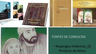 FONTES DE CONSULTAS
•Respingos Históricos_02
Primícias do Reino.
 