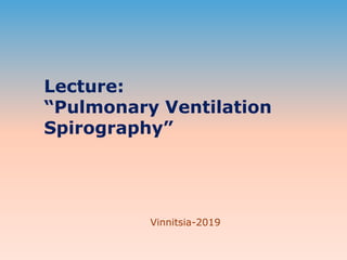 Lecture:
“Pulmonary Ventilation
Spirography”
Vinnitsia-2019
 