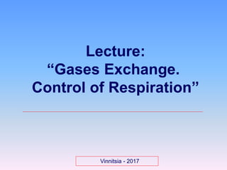 Lecture:
“Gases Exchange.
Control of Respiration”
Vinnitsia - 2017
 