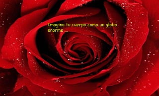 Imagina tu cuerpo como un globo
enorme ...
 