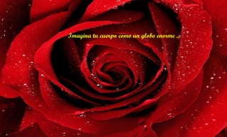 Imagina tu cuerpo como un globo enorme ...  