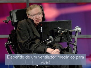 Depende de um ventilador mecânico para
viver!
 