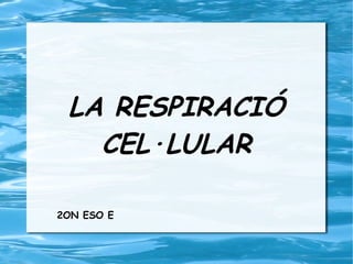 LA RESPIRACIÓ
CEL·LULAR
2ON ESO E
 