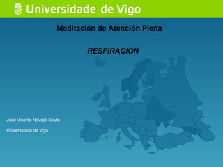 Meditación de Atención Plena José Vicente Novegil Souto Universidade de Vigo RESPIRACION 