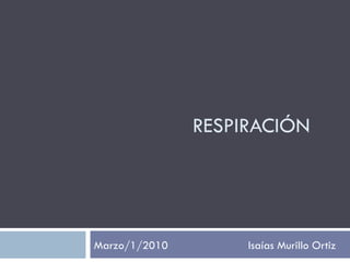 RESPIRACIÓN Marzo/1/2010  Isaías Murillo Ortiz 