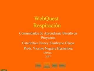 WebQuest  Respiración Comunidades de Aprendizaje Basado en Proyectos Catedrática Nancy Zambrano Chapa Profr. Vicente Negrete Hernández México,  2007 