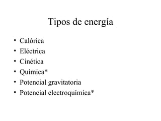 Tipos de energía
•
•
•
•
•
•

Calórica
Eléctrica
Cinética
Química*
Potencial gravitatoria
Potencial electroquímica*

 