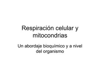 Respiración celular y
    mitocondrias
Un abordaje bioquímico y a nivel
        del organismo
 