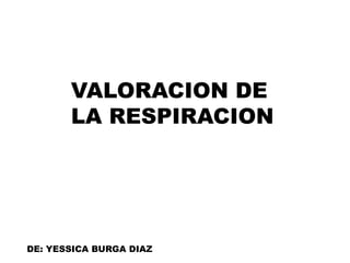 VALORACION DE
LA RESPIRACION
DE: YESSICA BURGA DIAZ
 