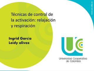Técnicas de control de
la activación: relajación
y respiración
Ingrid García
Leidy olivoz
 