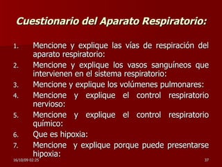 Cuestionario del Aparato Respiratorio: Mencione y explique las vías de respiración del aparato respiratorio: Mencione y explique los vasos sanguíneos que intervienen en el sistema respiratorio: Mencione y explique los volúmenes pulmonares: Mencione y explique el control respiratorio nervioso: Mencione y explique el control respiratorio químico: Que es hipoxia:  Mencione  y explique porque puede presentarse hipoxia: 