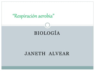 BIOLOGÍA
JANETH ALVEAR
“Respiración aerobia”
 