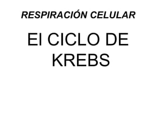 RESPIRACIÓN CELULAR

 El CICLO DE
    KREBS
 