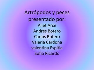 Artrópodos y peces
presentado por:
Aliet Arce
Andrés Botero
Carlos Botero
Valeria Cardona
valentina Espitia
Sofia Ricardo
 