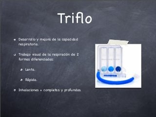 Triﬂo
Desarrollo y mejora de la capacidad
respiratoria.
Trabajo visual de la respiración de 2
formas diferenciadas:
Lenta.
Rápida.
Inhalaciones + completas y profundas.
 