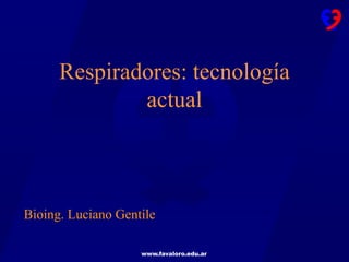 www.favaloro.edu.ar
Respiradores: tecnología
actual
Bioing. Luciano Gentile
 