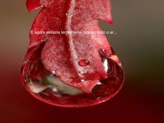 E agora esvazie lentamente, tirando todo o ar... 