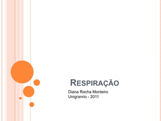 RESPIRAÇÃO
Diana Rocha Monteiro
Unigranrio - 2011
 