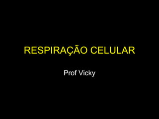 RESPIRAÇÃO CELULAR

      Prof Vicky
 