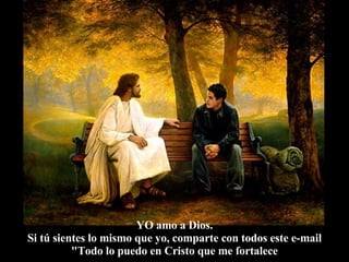 YO amo a Dios. Si tú sientes lo mismo que yo, comparte con todos este e-mail "Todo lo puedo en Cristo que me fortalece 