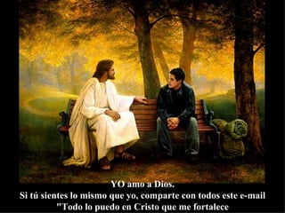 YO amo a Dios. Si tú sientes lo mismo que yo, comparte con todos este e-mail "Todo lo puedo en Cristo que me fortalece 