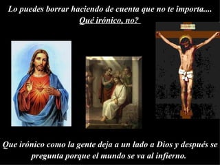 Lo puedes borrar haciendo de cuenta que no te importa.... Qué irónico, no?  Que irónico como la gente deja a un lado a Dios y después se pregunta porque el mundo se va al infierno.   