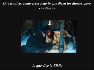     Que irónico, como crees todo lo que dicen los diarios, pero cuestionas lo que dice la Biblia 