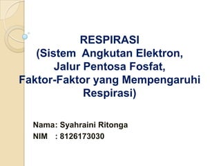 RESPIRASI
   (Sistem Angkutan Elektron,
       Jalur Pentosa Fosfat,
Faktor-Faktor yang Mempengaruhi
             Respirasi)

  Nama: Syahraini Ritonga
  NIM : 8126173030
 