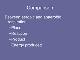 Comparison
Between aerobic and anaerobic
respiration:
–Place
–Reaction
–Product
–Energy produced
 